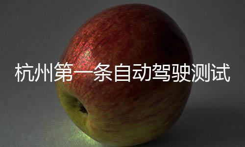 杭州第一條自動駕駛測試道路即將完工
