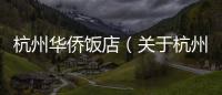 杭州華僑飯店（關(guān)于杭州華僑飯店的基本情況說(shuō)明介紹）