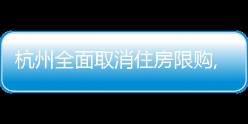 杭州全面取消住房限購(gòu),不再審核購(gòu)房資格,買房就可以落戶
