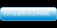 杭州全面取消住房限購,不再審核購房資格,買房就可以落戶