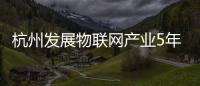 杭州發展物聯網產業5年內產值力爭超千億元