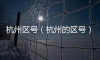 杭州區(qū)號（杭州的區(qū)號）