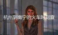 杭州到南寧的火車時刻查詢有關杭州到廣西南寧的火車的詳細內容