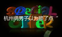 杭州倆男子以為順了點(diǎn)“破爛” 結(jié)果價(jià)值十幾萬(wàn)懵了