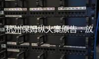 杭州保姆縱火案原告：放棄民事賠償只求重判