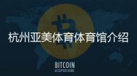 杭州亞美體育體育館介紹文案