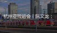 杭州亞殘運會丨阮文龍：帶著火炬回望江，把奮斗精神傳遞給更多人