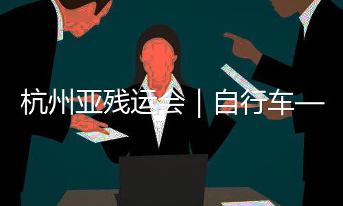 杭州亞殘運會｜自行車——男子C4