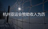 杭州亞運會贊助收入為歷屆亞運會最高