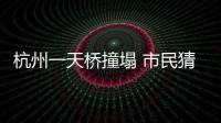 杭州一天橋撞塌 市民猜測真正原因是這個