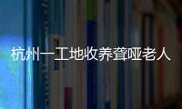 杭州一工地收養(yǎng)聾啞老人6年 工地帽子顏色等級