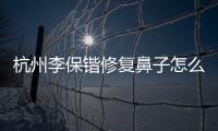 杭州李保鍇修復(fù)鼻子怎么樣?李保鍇做肋骨鼻修復(fù)實(shí)例風(fēng)格自然價(jià)格6萬(wàn)起