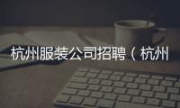 杭州服裝公司招聘（杭州服裝公司招聘新手）