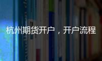 杭州期貨開戶，開戶流程是什么啊