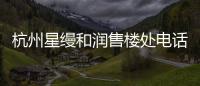 杭州星縵和潤售樓處電話