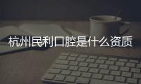 杭州民利口腔是什么資質?說是在復興路也有分院的連鎖牙科