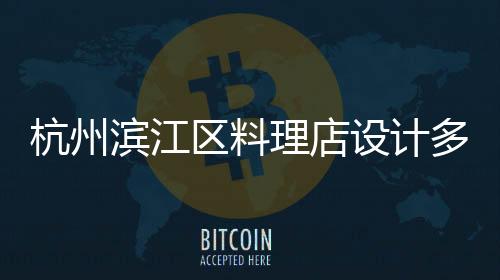 杭州濱江區(qū)料理店設(shè)計多少錢一平米，工裝設(shè)計裝修選浙江國富裝飾
