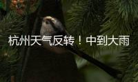 杭州天氣反轉！中到大雨、短時暴雨，6