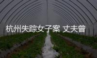 杭州失蹤女子案 丈夫曾淡定受訪