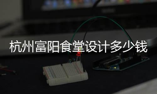 杭州富陽食堂設計多少錢一平米，工裝設計裝修就選浙江國富裝飾