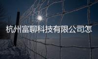 杭州富聊科技有限公司怎么樣與杭州科技富聊軟件的原因