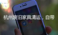 杭州廢舊家具清運，自帶工具拆除清理處理方便快捷