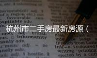 杭州市二手房最新房源（杭州市二手房）