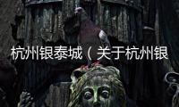 杭州銀泰城（關于杭州銀泰城的基本情況說明介紹）