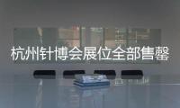 杭州針博會展位全部售罄！聚勢領航 勢不可擋！