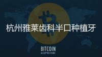 杭州雅萊齒科半口種植牙價(jià)格不貴,僅2.8w就可種登騰半口牙