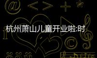 杭州蕭山兒童開業啦:時代天使兒童矯正kid pro有優惠價咯