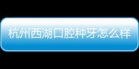 杭州西湖口腔種牙怎么樣?葉保定院長即刻修復的種植技術贊