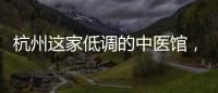 杭州這家低調的中醫館，既有高顏值，也有好氣質