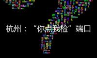 杭州：“你點我檢”端口前移至生產領域