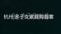 杭州:多子女家庭購首套房公積金貸款限額可上浮20%
