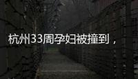 杭州33周孕婦被撞到，司機(jī)說“我把車靠邊停下”,后面的發(fā)展萬萬沒想到