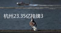 杭州23.35億掛牌3宗地 錢塘新區地塊須建不少于4萬㎡集中商業