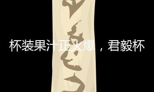 杯裝果汁正火爆，君毅杯裝果汁助您打響夏季飲品“贏”銷(xiāo)戰(zhàn)！
