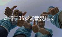 杰特寧35歲試管嬰兒成功率曝光 重建準父母信心