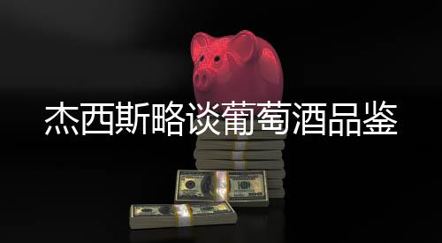 杰西斯略談葡萄酒品鑒