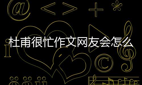 杜甫很忙作文網友會怎么評論?