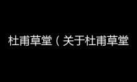 杜甫草堂（關于杜甫草堂的基本情況說明介紹）