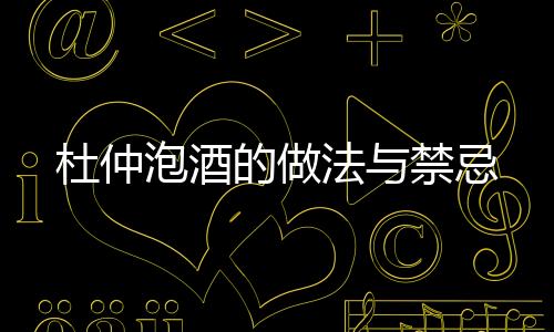 杜仲泡酒的做法與禁忌