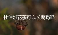 杜仲雄花茶可以長(zhǎng)期喝嗎