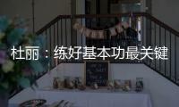 杜麗：練好基本功最關(guān)鍵 也要爭取更大話語權(quán)！