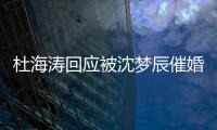 杜海濤回應(yīng)被沈夢辰催婚什么情況？沈夢辰為什么催婚？