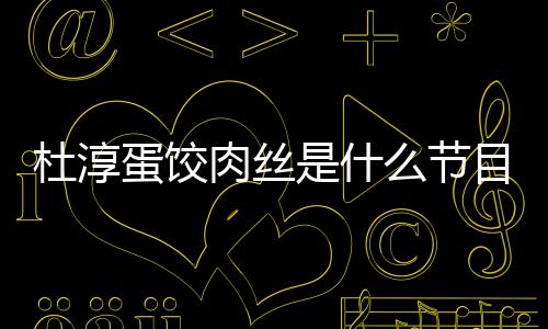 杜淳蛋餃肉絲是什么節目
