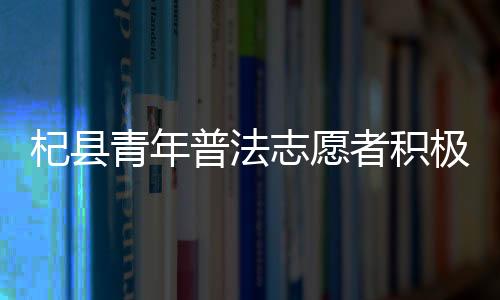 杞縣青年普法志愿者積極開展法治宣傳活動