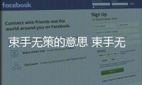 束手無(wú)策的意思 束手無(wú)策的出處