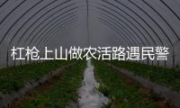 杠槍上山做農(nóng)活路遇民警隱藏 民警找回槍支村民投案自首